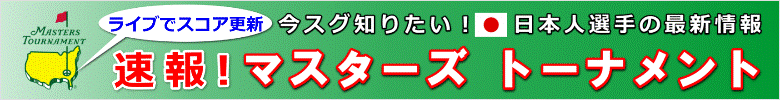 「マスターズ・ゴルフトーナメント」速報はコチラ！